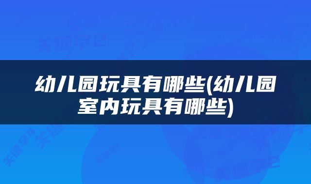 幼儿园玩具有哪些(幼儿园室内玩具有哪些)