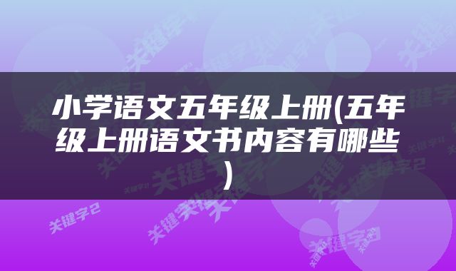 小学语文五年级上册(五年级上册语文书内容有哪些)