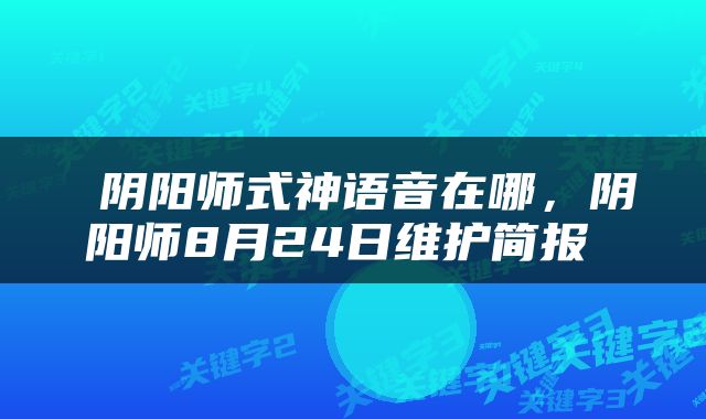  阴阳师式神语音在哪，阴阳师8月24日维护简报 