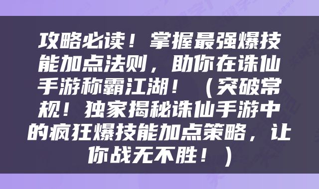 攻略必读！掌握最强爆技能加点法则，助你在诛仙手游称霸江湖！（突破常规！独家揭秘诛仙手游中的疯狂爆技能加点策略，让你战无不胜！）