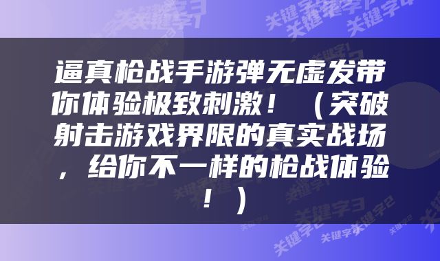 逼真枪战手游弹无虚发带你体验极致刺激！（突破射击游戏界限的真实战场，给你不一样的枪战体验！）