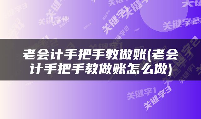 老会计手把手教做账(老会计手把手教做账怎么做)