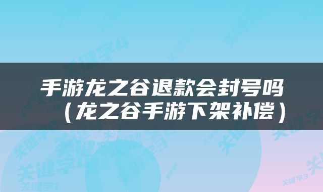 手游龙之谷退款会封号吗（龙之谷手游下架补偿）