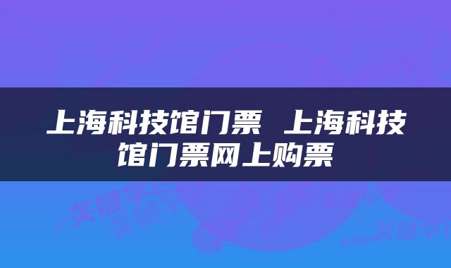 上海科技馆门票 上海科技馆门票网上购票