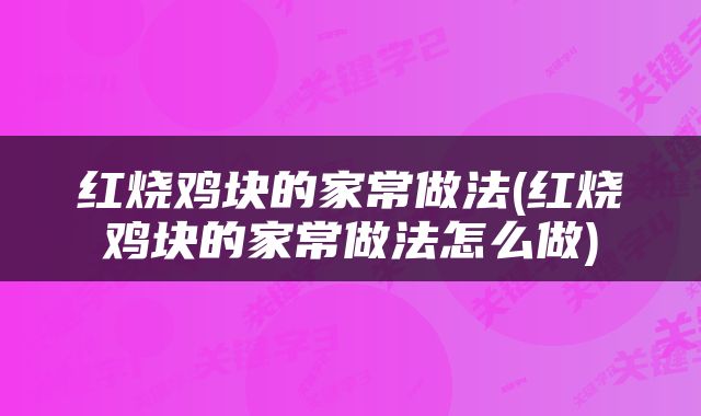 红烧鸡块的家常做法(红烧鸡块的家常做法怎么做)