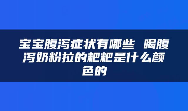 宝宝腹泻症状有哪些 喝腹泻奶粉拉的粑粑是什么颜色的
