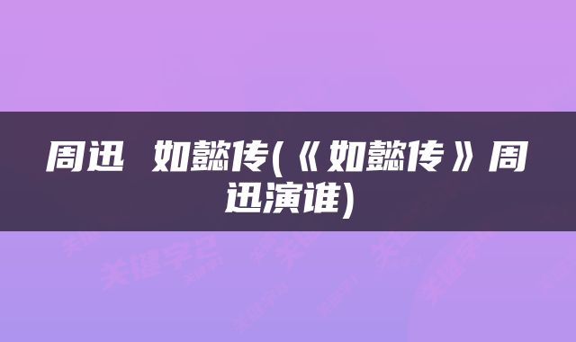 周迅 如懿传(《如懿传》周迅演谁)