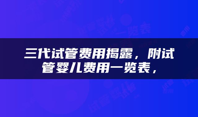 三代试管费用揭露，附试管婴儿费用一览表，