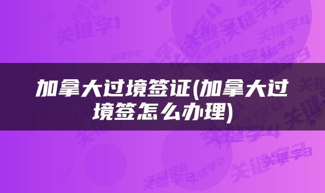 加拿大过境签证(加拿大过境签怎么办理)