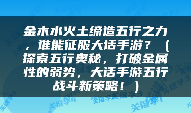 金木水火土缔造五行之力，谁能征服大话手游？（探索五行奥秘，打破金属性的弱势，大话手游五行战斗新策略！）