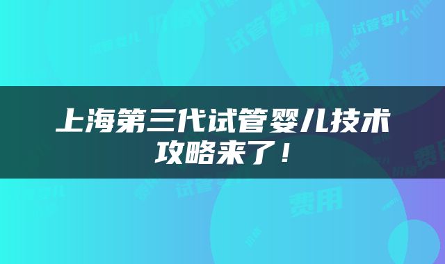 上海第三代试管婴儿技术攻略来了！
