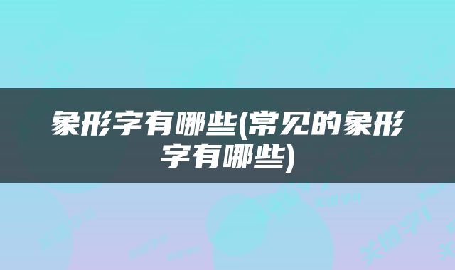 象形字有哪些(常见的象形字有哪些)