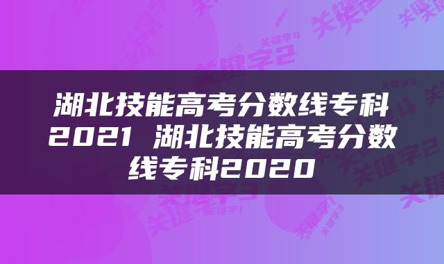 湖北技能高考分数线专科2021 湖北技能高考分数线专科2020