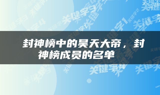  封神榜中的昊天大帝，封神榜成员的名单 