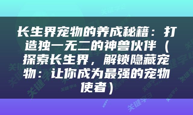 长生界宠物的养成秘籍：打造独一无二的神兽伙伴（探索长生界，解锁隐藏宠物：让你成为最强的宠物使者）