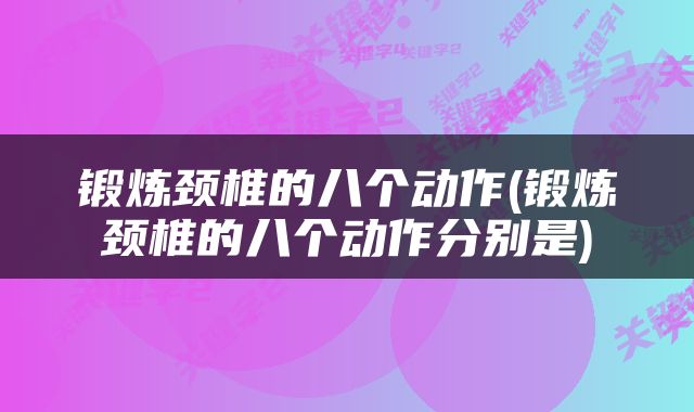 锻炼颈椎的八个动作(锻炼颈椎的八个动作分别是)