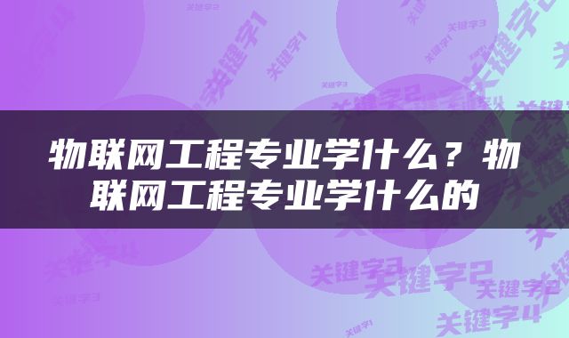 物联网工程专业学什么？物联网工程专业学什么的