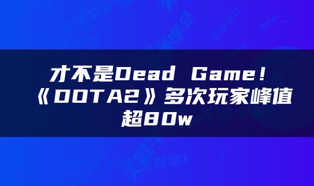 才不是Dead Game！《DOTA2》多次玩家峰值超80w