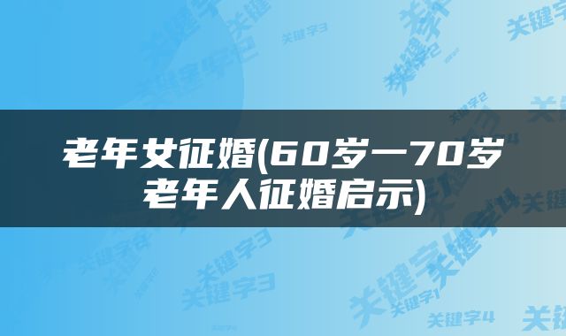 老年女征婚(60岁一70岁老年人征婚启示)