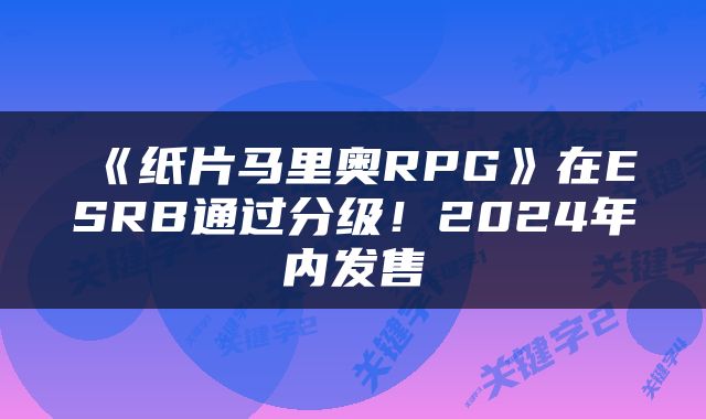 《纸片马里奥RPG》在ESRB通过分级！2024年内发售