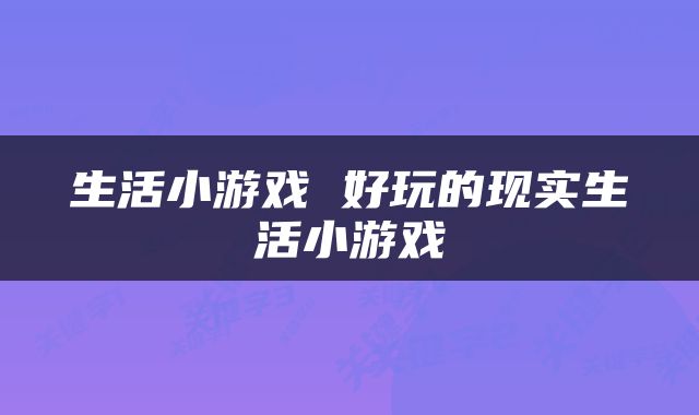 生活小游戏 好玩的现实生活小游戏