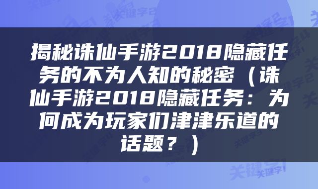 揭秘诛仙手游2018隐藏任务的不为人知的秘密（诛仙手游2018隐藏任务：为何成为玩家们津津乐道的话题？）