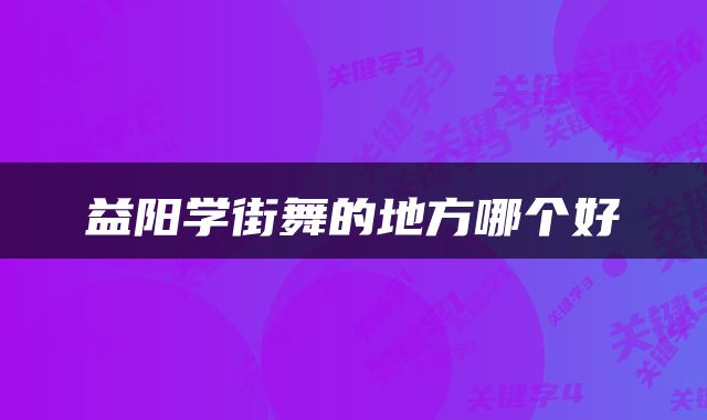 益阳学街舞的地方哪个好