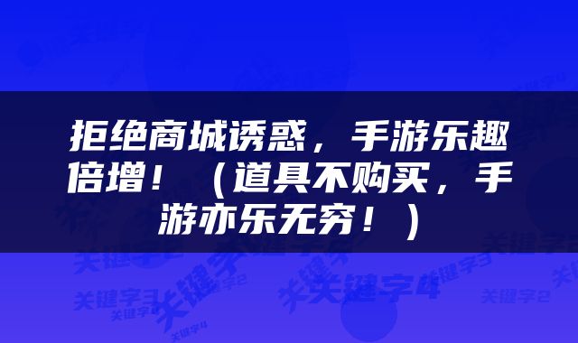 拒绝商城诱惑，手游乐趣倍增！（道具不购买，手游亦乐无穷！）