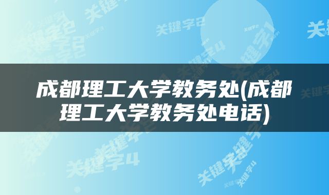 成都理工大学教务处(成都理工大学教务处电话)