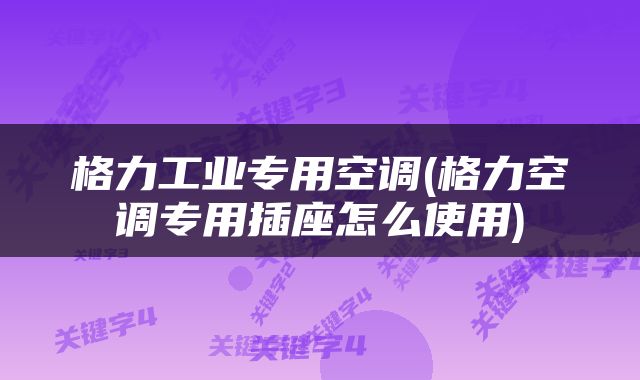 格力工业专用空调(格力空调专用插座怎么使用)