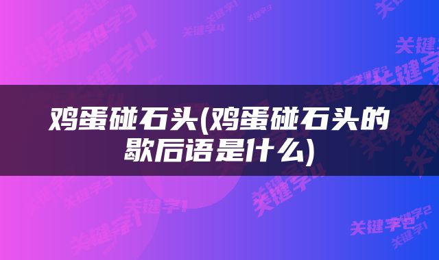 鸡蛋碰石头(鸡蛋碰石头的歇后语是什么)