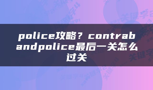 police攻略？contrabandpolice最后一关怎么过关