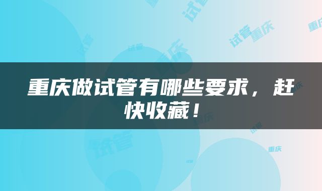 重庆做试管有哪些要求，赶快收藏！