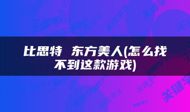 比思特 东方美人(怎么找不到这款游戏)
