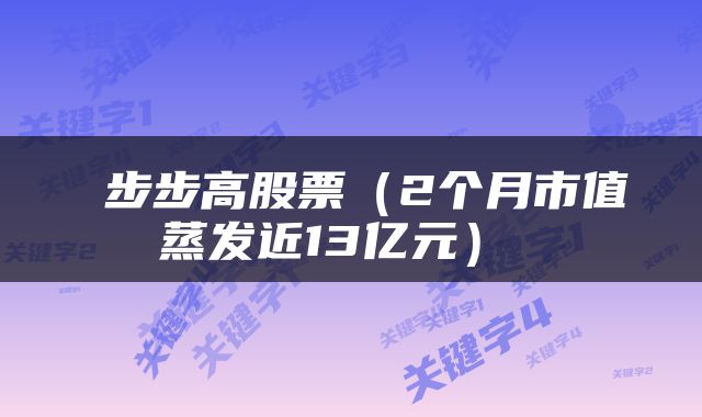  步步高股票（2个月市值蒸发近13亿元） 