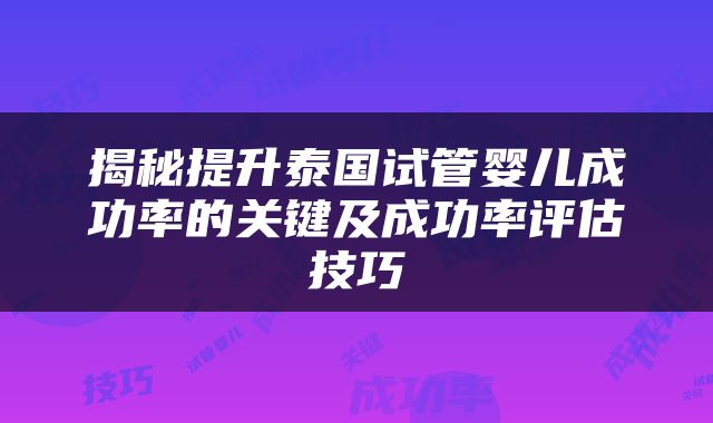 揭秘提升泰国试管婴儿成功率的关键及成功率评估技巧