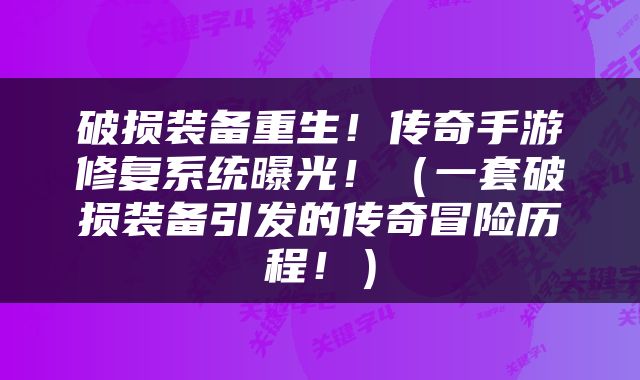 破损装备重生！传奇手游修复系统曝光！（一套破损装备引发的传奇冒险历程！）