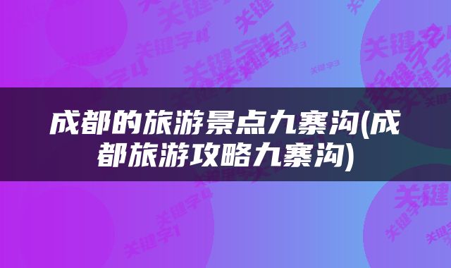 成都的旅游景点九寨沟(成都旅游攻略九寨沟)
