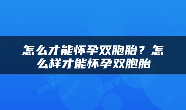 怎么才能怀孕双胞胎？怎么样才能怀孕双胞胎