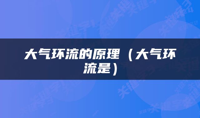大气环流的原理（大气环流是）