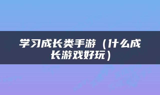学习成长类手游（什么成长游戏好玩）