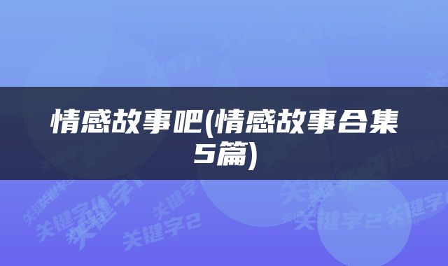 情感故事吧(情感故事合集5篇)