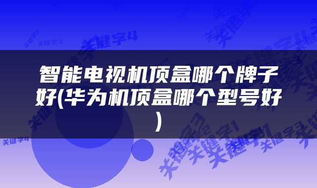 智能电视机顶盒哪个牌子好(华为机顶盒哪个型号好)
