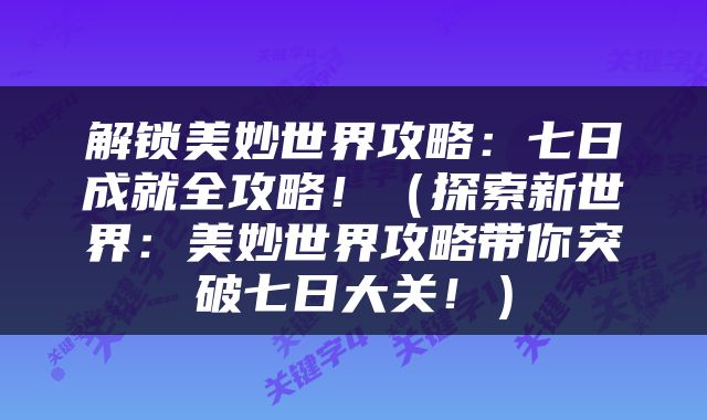 解锁美妙世界攻略：七日成就全攻略！（探索新世界：美妙世界攻略带你突破七日大关！）