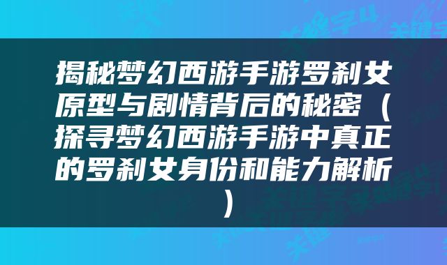揭秘梦幻西游手游罗刹女原型与剧情背后的秘密（探寻梦幻西游手游中真正的罗刹女身份和能力解析）