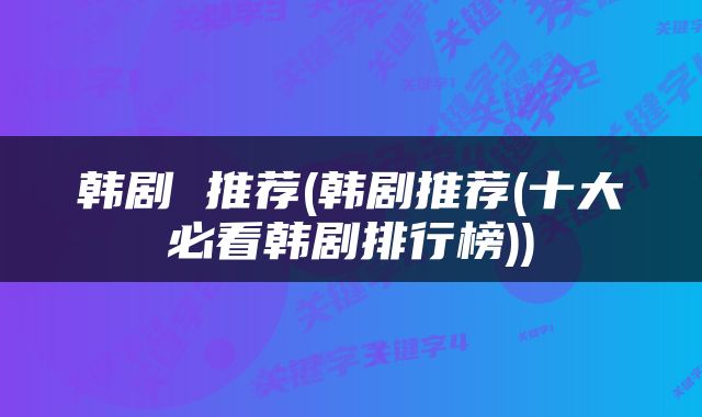 韩剧 推荐(韩剧推荐(十大必看韩剧排行榜))