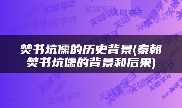 焚书坑儒的历史背景(秦朝焚书坑儒的背景和后果)