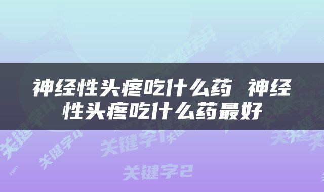 神经性头疼吃什么药 神经性头疼吃什么药最好