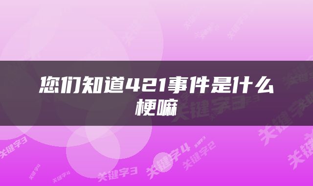 您们知道421事件是什么梗嘛