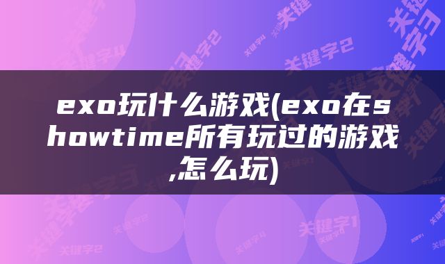 exo玩什么游戏(exo在showtime所有玩过的游戏,怎么玩)